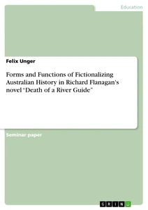 Titel: Forms and Functions of Fictionalizing Australian History in Richard Flanagan's novel “Death of a River Guide”