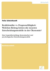 Titel: Realitätsnähe vs. Prognosefähigkeit: Welchen Beitrag leisten die neueren Entscheidungsmodelle in der Ökonomie?