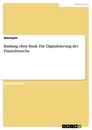 Titel: Banking ohne Bank. Die Digitalisierung der Finanzbranche