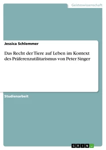 Titel: Das Recht der Tiere auf Leben im Kontext des Präferenzutilitarismus von Peter Singer