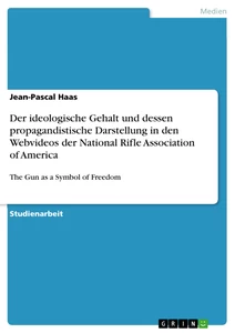 Titel: Der ideologische Gehalt und dessen propagandistische Darstellung in den Webvideos der National Rifle Association of America