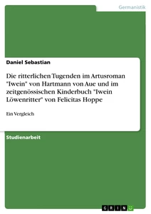 Titre: Die ritterlichen Tugenden im Artusroman "Iwein" von Hartmann von Aue und im zeitgenössischen Kinderbuch "Iwein Löwenritter" von Felicitas Hoppe