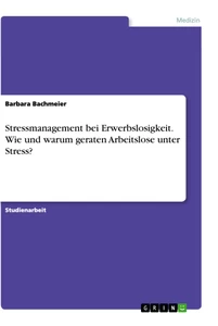 Titel: Stressmanagement bei Erwerbslosigkeit. Wie und warum geraten Arbeitslose unter Stress?
