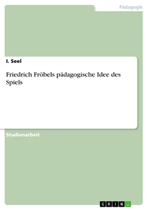 Titel: Friedrich Fröbels pädagogische Idee des Spiels