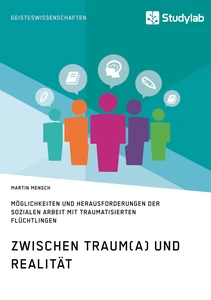 Titel: Zwischen Traum(a) und Realität. Möglichkeiten und Herausforderungen der Sozialen Arbeit mit traumatisierten Flüchtlingen