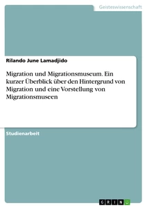 Título: Migration und Migrationsmuseum. Ein kurzer Überblick über den Hintergrund von Migration und eine Vorstellung von Migrationsmuseen