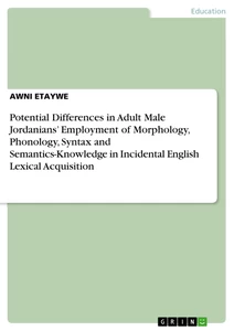 Titel: Potential Differences in Adult Male Jordanians’ Employment of Morphology, Phonology, Syntax and Semantics-Knowledge in Incidental English Lexical Acquisition
