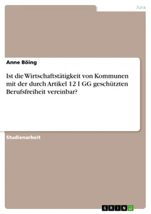 Titre: Ist die Wirtschaftstätigkeit von Kommunen mit der durch Artikel 12 I GG geschützten Berufsfreiheit vereinbar?