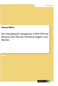 Titel: Die Europäische Integration 1950-1992 im Kontext der Theorie Friedrich August von Hayeks