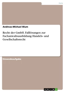 Titel: Recht der GmbH. Falllösungen zur Fachanwaltsausbildung Handels- und Gesellschaftsrecht