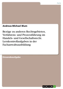 Título: Bezüge zu anderen Rechtsgebieten, Verfahrens- und Prozessführung im Handels- und Gesellschaftsrecht. Lernkontrollaufgaben in der Fachanwaltsausbildung