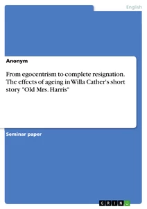 Title: From egocentrism to complete resignation. The effects of ageing in Willa Cather's short story "Old Mrs. Harris"
