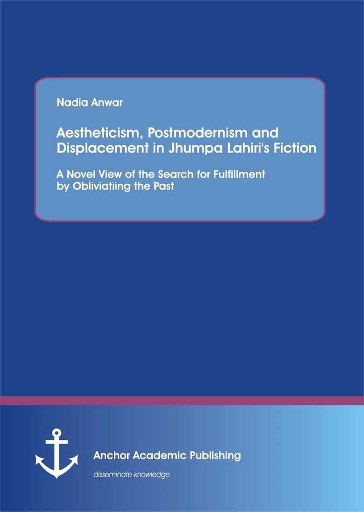 Title: Aestheticism, Postmodernism and Displacement in Jhumpa Lahiri’s Fiction: A Novel View of the Search for Fulfillment by Obliviating the Past