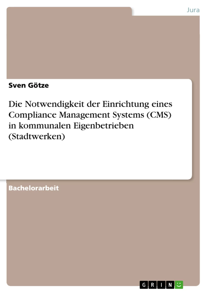 Titel: Die Notwendigkeit der Einrichtung eines Compliance Management Systems (CMS) in kommunalen Eigenbetrieben (Stadtwerken)
