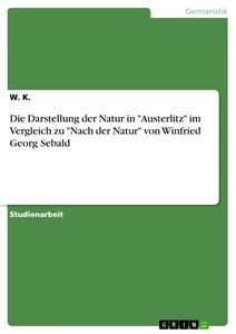 Titel: Die Darstellung der Natur in "Austerlitz" im Vergleich zu "Nach der Natur" von Winfried Georg Sebald