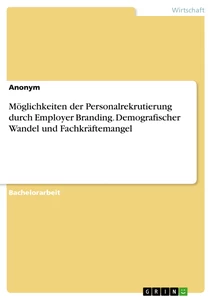 Titel: Möglichkeiten der Personalrekrutierung durch Employer Branding. Demografischer Wandel und Fachkräftemangel