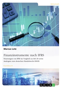Title: Finanzinstrumente nach IFRS. Neuerungen von IFRS im Vergleich zu IAS 39 sowie Analogien zum deutschen Handelsrecht (HGB)