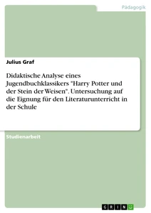Title: Didaktische Analyse eines Jugendbuchklassikers "Harry Potter und der Stein der Weisen". Untersuchung auf die Eignung für den Literaturunterricht in der Schule