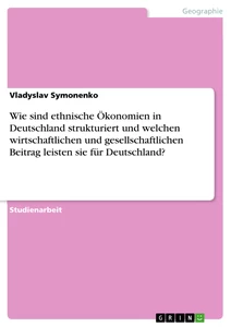 Titel: Wie sind ethnische Ökonomien in Deutschland strukturiert und welchen wirtschaftlichen und gesellschaftlichen Beitrag leisten sie für Deutschland?