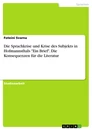 Titel: Die Sprachkrise und Krise des Subjekts in Hofmannsthals "Ein Brief". Die Konsequenzen für die Literatur