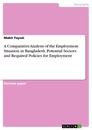 Titel: A Comparative Analysis of the Employment Situation in Bangladesh. Potential Sectors and Required Policies for Employment