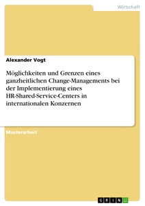 Titel: Möglichkeiten und Grenzen eines ganzheitlichen Change-Managements bei der Implementierung eines HR-Shared-Service-Centers in internationalen Konzernen
