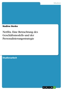 Título: Netflix. Eine Betrachtung des Geschäftsmodells und der Personalisierungsstrategie