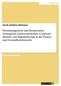 Titel: Preismanagement und Kooperation, Strategische Analysemethoden, Corporate Identity und Digitalisierung in der Fitness- und Gesundheitsbranche