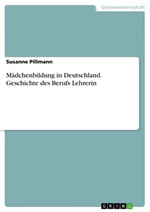 Titel: Mädchenbildung in Deutschland. Geschichte des Berufs Lehrerin