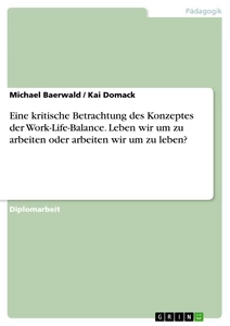 Titel: Eine kritische Betrachtung des Konzeptes der Work-Life-Balance. Leben wir um zu arbeiten oder arbeiten wir um zu leben?