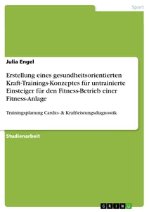 Titre: Erstellung eines gesundheitsorientierten Kraft-Trainings-Konzeptes für untrainierte Einsteiger für den Fitness-Betrieb einer Fitness-Anlage