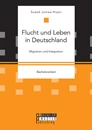 Titel: Flucht und Leben in Deutschland. Migration und Integration