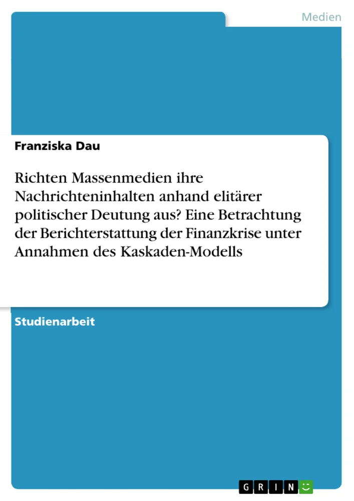 Título: Richten Massenmedien ihre Nachrichteninhalten anhand elitärer politischer Deutung aus? Eine Betrachtung der Berichterstattung der Finanzkrise unter Annahmen des Kaskaden-Modells