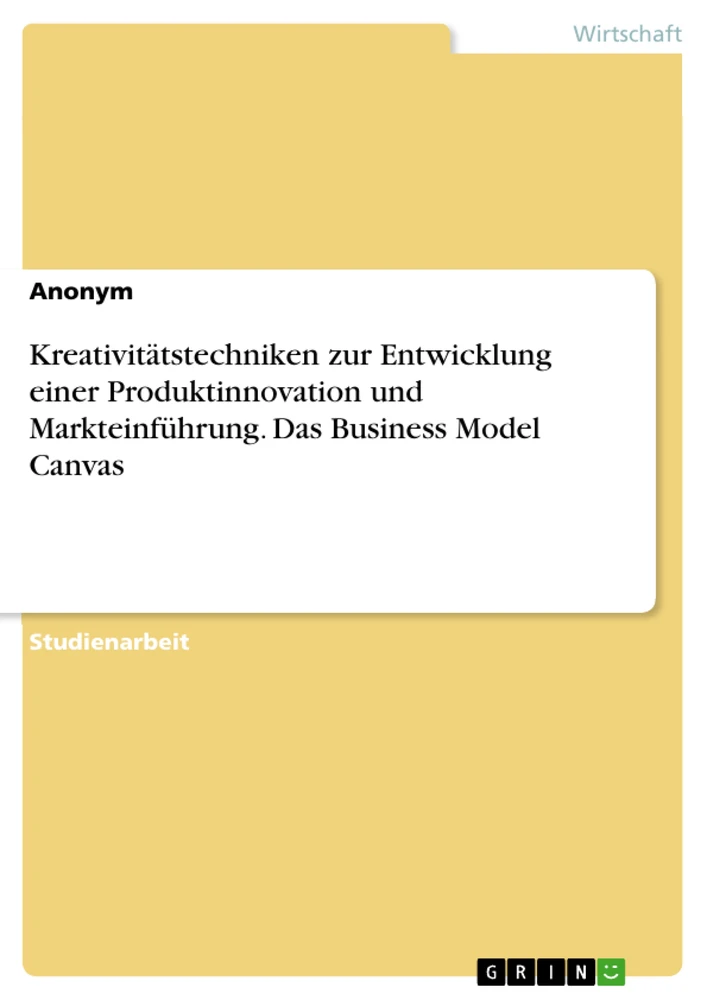 Title: Kreativitätstechniken zur Entwicklung einer Produktinnovation und Markteinführung. Das Business Model Canvas