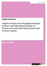 Title: Analysis of Endocrine Disrupting Estrogens in Water and Pathological Changes in Tissues of Oreochromis Niloticus from Lake Victoria, Uganda
