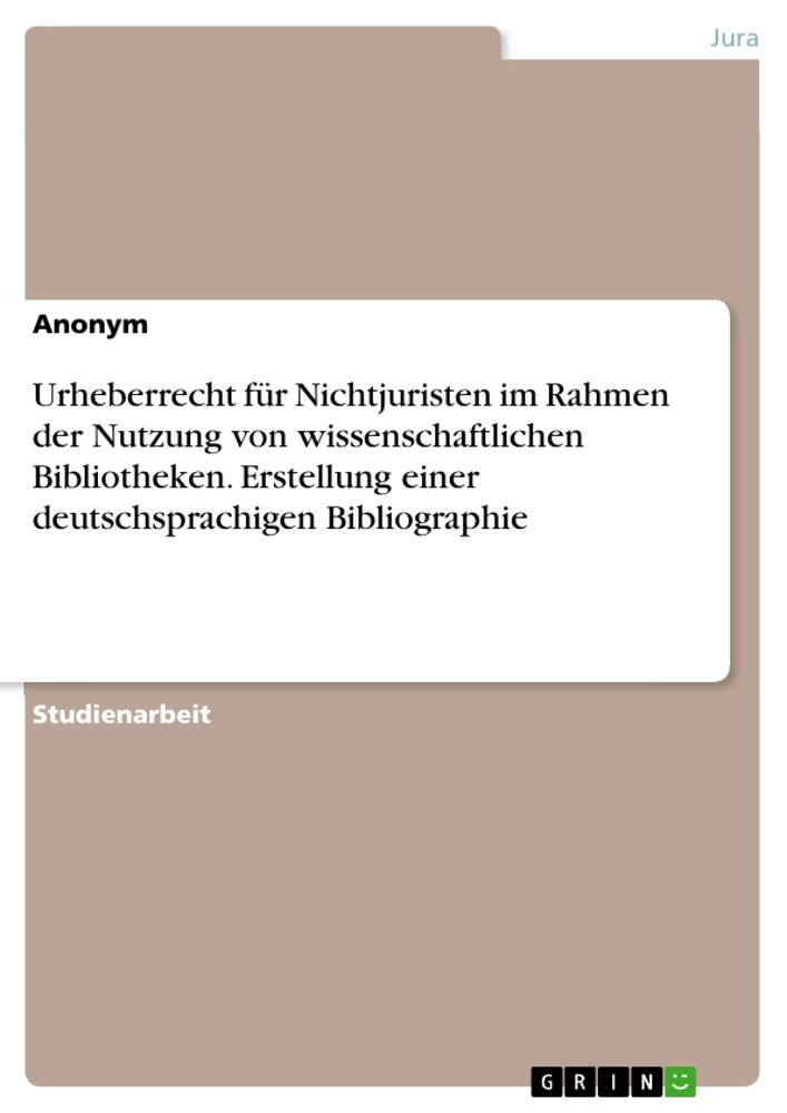 Titel: Urheberrecht für Nichtjuristen im Rahmen der Nutzung von wissenschaftlichen Bibliotheken. Erstellung einer deutschsprachigen Bibliographie
