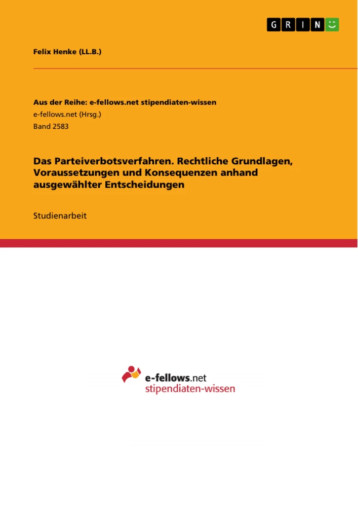 Title: Das Parteiverbotsverfahren. Rechtliche Grundlagen, Voraussetzungen und Konsequenzen anhand ausgewählter Entscheidungen