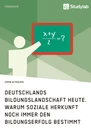 Titel: Deutschlands Bildungslandschaft heute. Warum soziale Herkunft noch immer den Bildungserfolg bestimmt