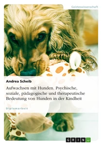 Titel: Aufwachsen mit Hunden. Psychische, soziale, pädagogische und therapeutische Bedeutung von Hunden in der Kindheit