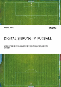 Titel: Digitalisierung im Fußball. Wie deutsche Fußballvereine um internationale Fans werben