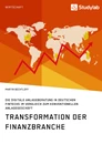 Titel: Transformation der Finanzbranche. Die digitale Anlageberatung in deutschen FinTechs im Vergleich zum konventionellen Anlagegeschäft