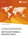 Titre: Wirtschaftsmodell Nachhaltigkeit. Wie können Nichtregierungsorganisationen sozialökonomische Prozesse beeinflussen?