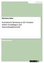 Titel: Systemische Beratung in der Sozialen Arbeit. Grundlagen und Anwendungsbereiche