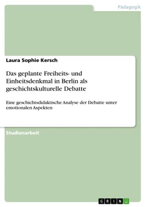 Titel: Das geplante Freiheits- und Einheitsdenkmal in Berlin als geschichtskulturelle Debatte