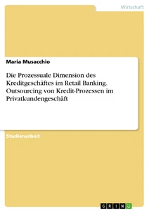 Título: Die Prozessuale Dimension des Kreditgeschäftes im Retail Banking. Outsourcing von Kredit-Prozessen im Privatkundengeschäft