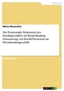 Titel: Die Prozessuale Dimension des Kreditgeschäftes im Retail Banking. Outsourcing von Kredit-Prozessen im Privatkundengeschäft