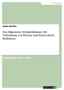 Title: Das Allgemeine Schulpraktikum. Die Verbindung von Theorie und Praxis durch Reflektion