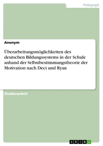 Titel: Überarbeitungsmöglichkeiten des deutschen Bildungssystems in der Schule anhand der Selbstbestimmungstheorie der Motivation nach Deci und Ryan