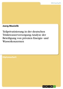 Titel: Teilprivatisierung in der deutschen Trinkwasserversorgung: Analyse der Beteiligung von privaten Energie- und Wasserkonzernen
