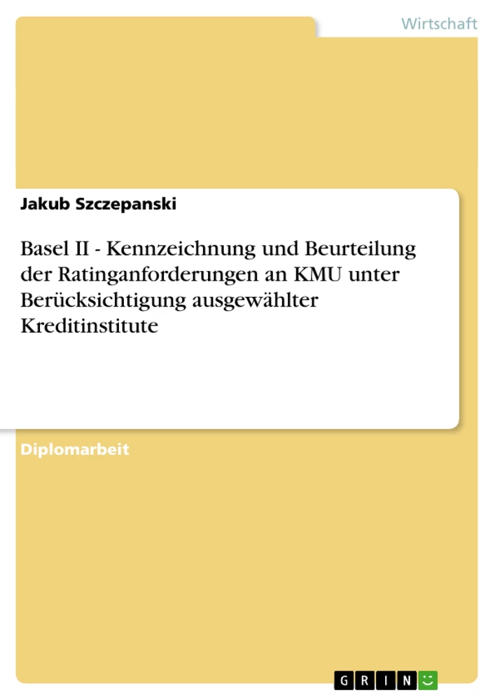 Titel: Basel II - Kennzeichnung und Beurteilung der Ratinganforderungen an KMU unter Berücksichtigung ausgewählter Kreditinstitute